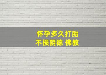 怀孕多久打胎不损阴德 佛教